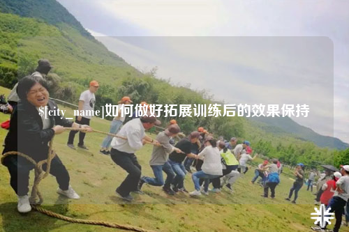 保亭如何做好拓展训练后的效果保持